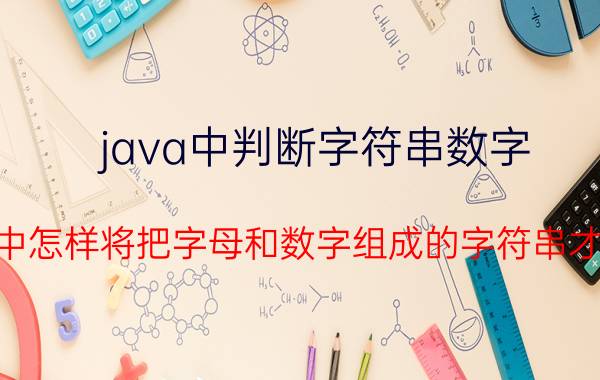 java中判断字符串数字 java中怎样将把字母和数字组成的字符串才分开？